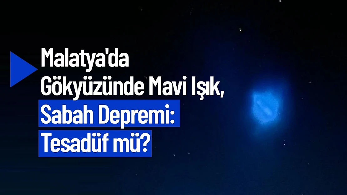 Malatya'da Gökyüzünde Mavi Işık, Sabah Depremi: Tesadüf mü?