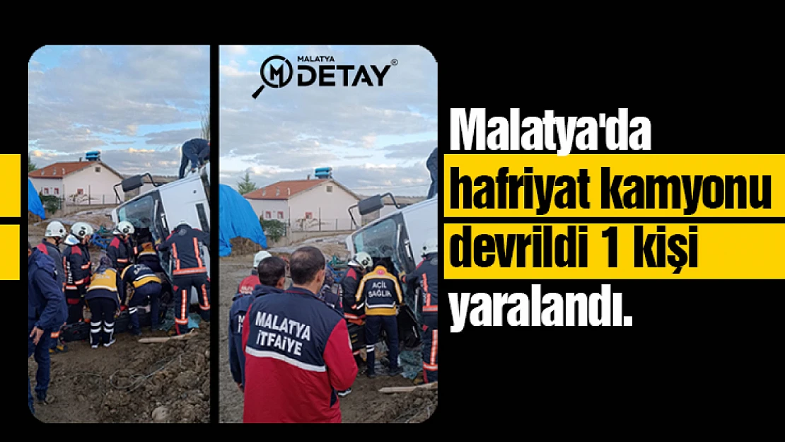 Malatya'da hafriyat kamyonu devrildi 1 kişi yaralandı.