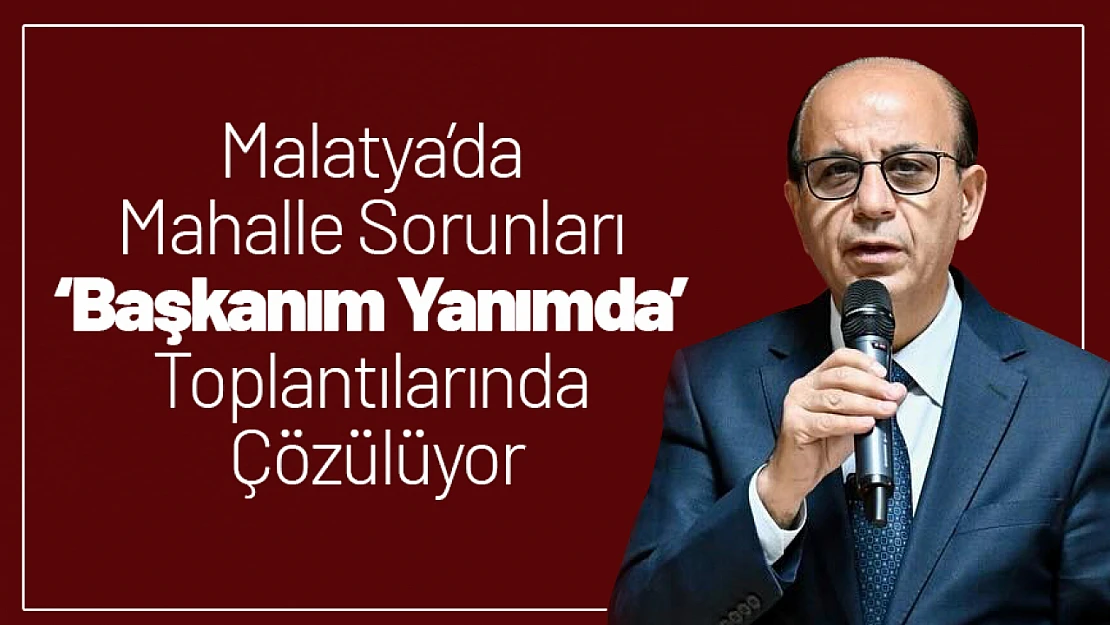 Malatya'da Mahalle Sorunları 'Başkanım Yanımda' Toplantılarında Çözülüyor