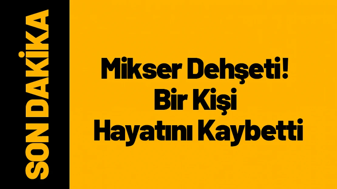 Malatya'da Mikser Dehşeti! Bir Kişi Hayatını Kaybetti