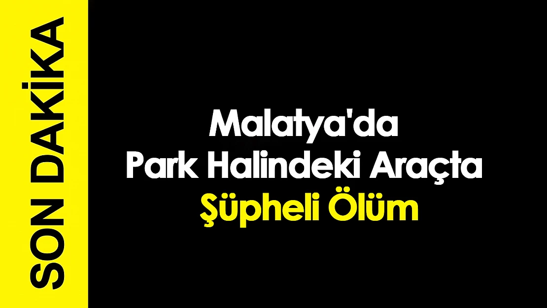 Malatya'da Park Halindeki Araçta Şüpheli Ölüm