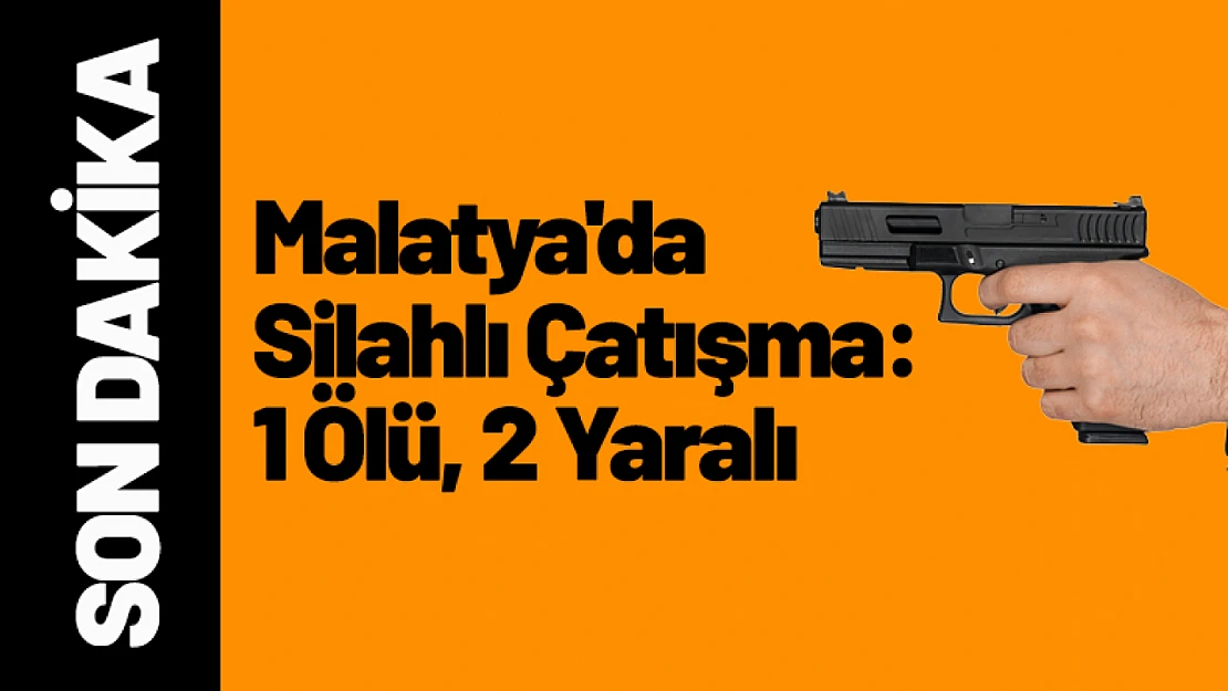 Malatya'da Silahlı Çatışma: 1 Ölü, 2 Yaralı