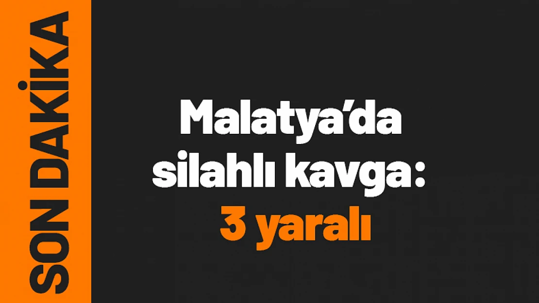 Malatya'da silahlı kavga: 3 yaralı