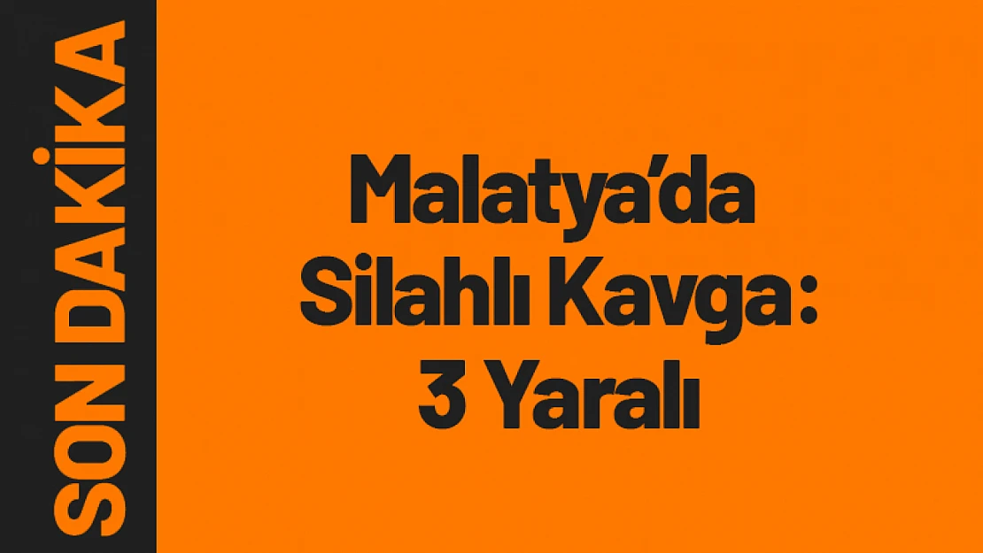 Malatya'da Silahlı Kavga: 3 Yaralı