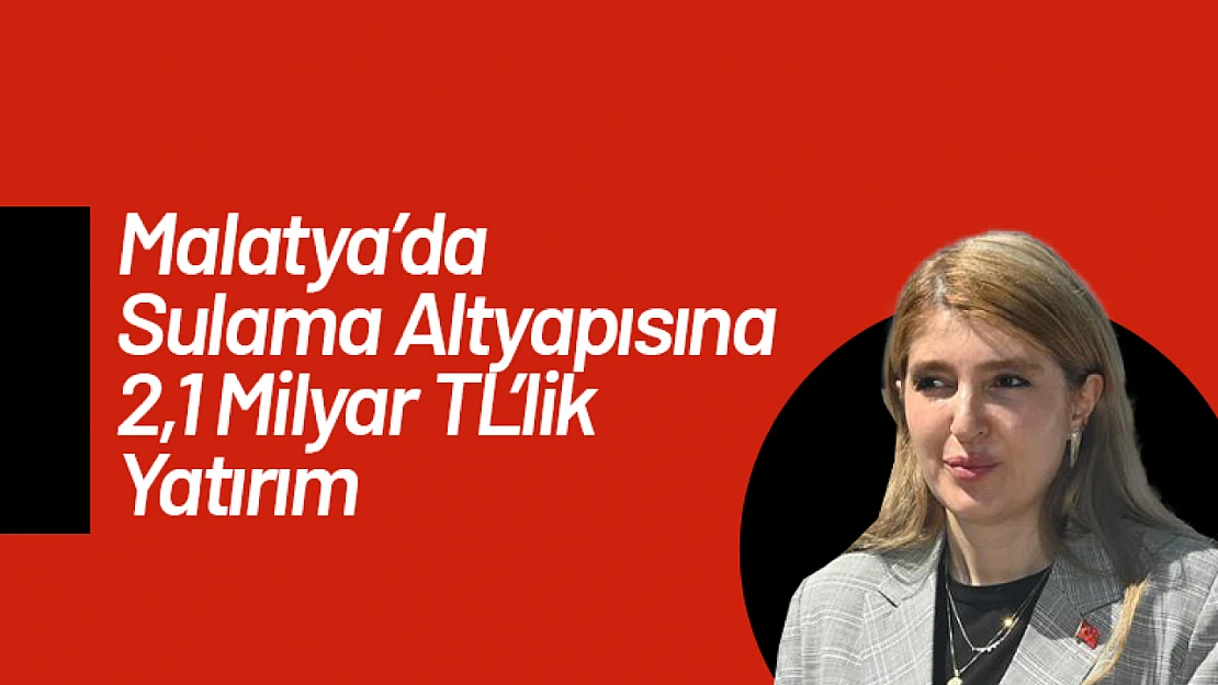 Malatya'da Sulama Altyapısına 2,1 Milyar TL'lik Yatırım