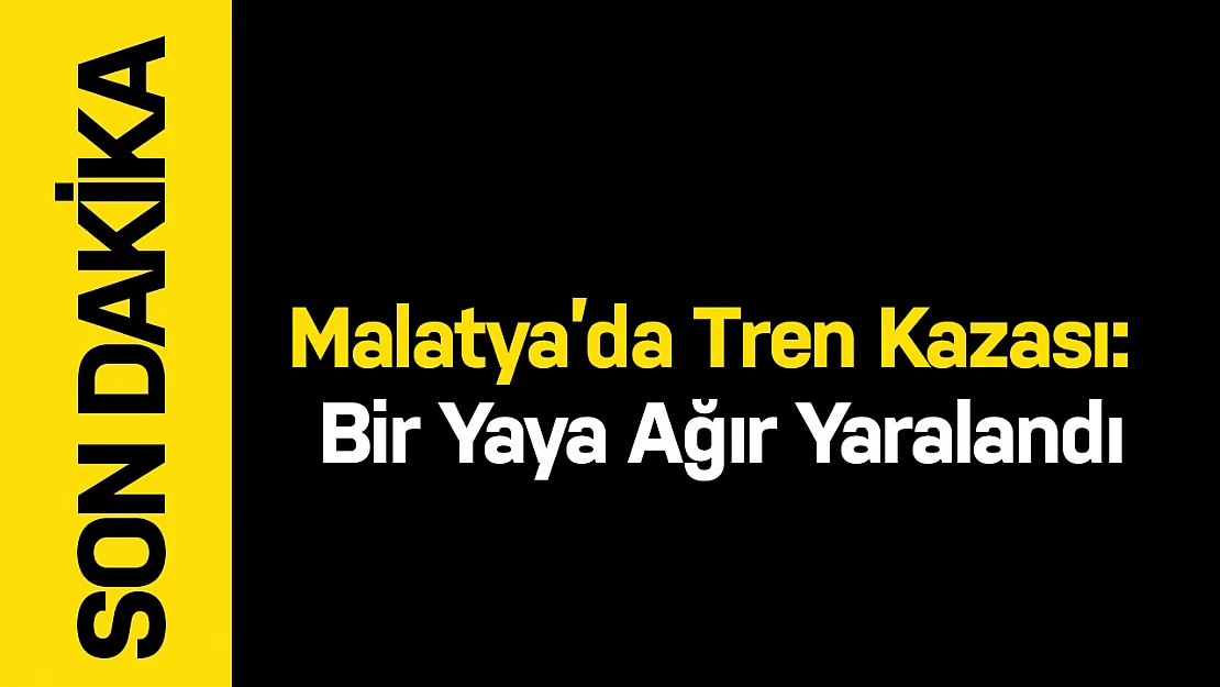 Malatya'da Tren Kazası: Bir Yaya Ağır Yaralandı