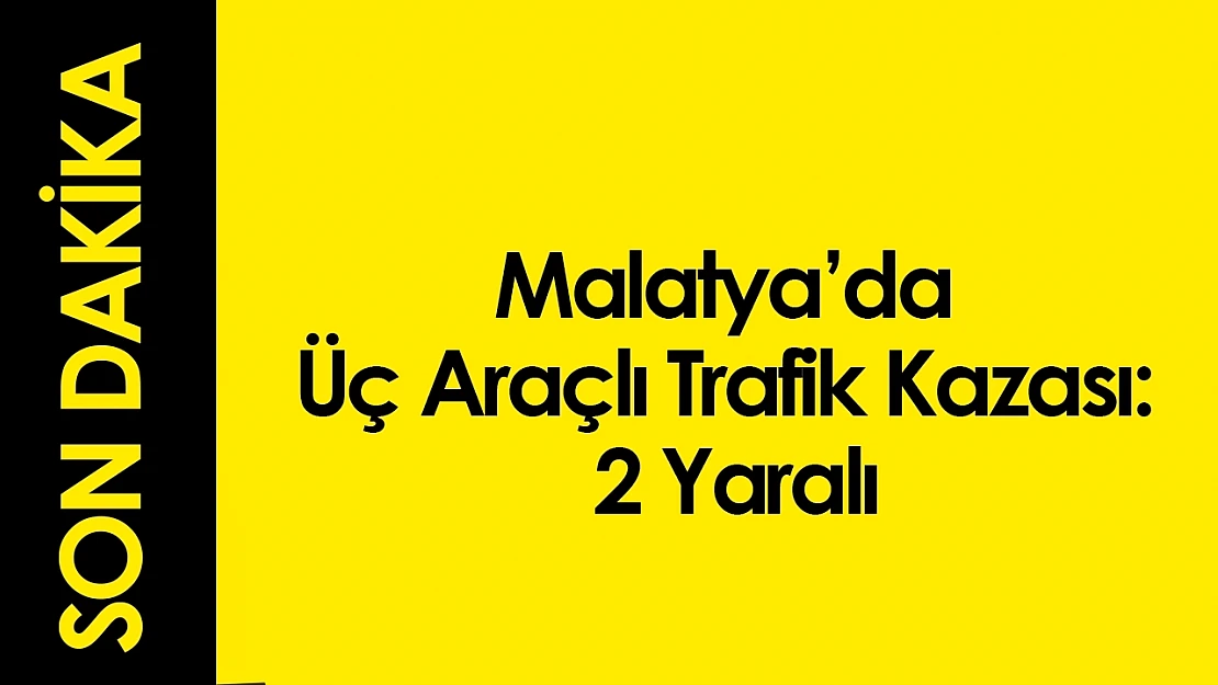 Malatya'da Üç Araçlı Trafik Kazası: 2 Yaralı