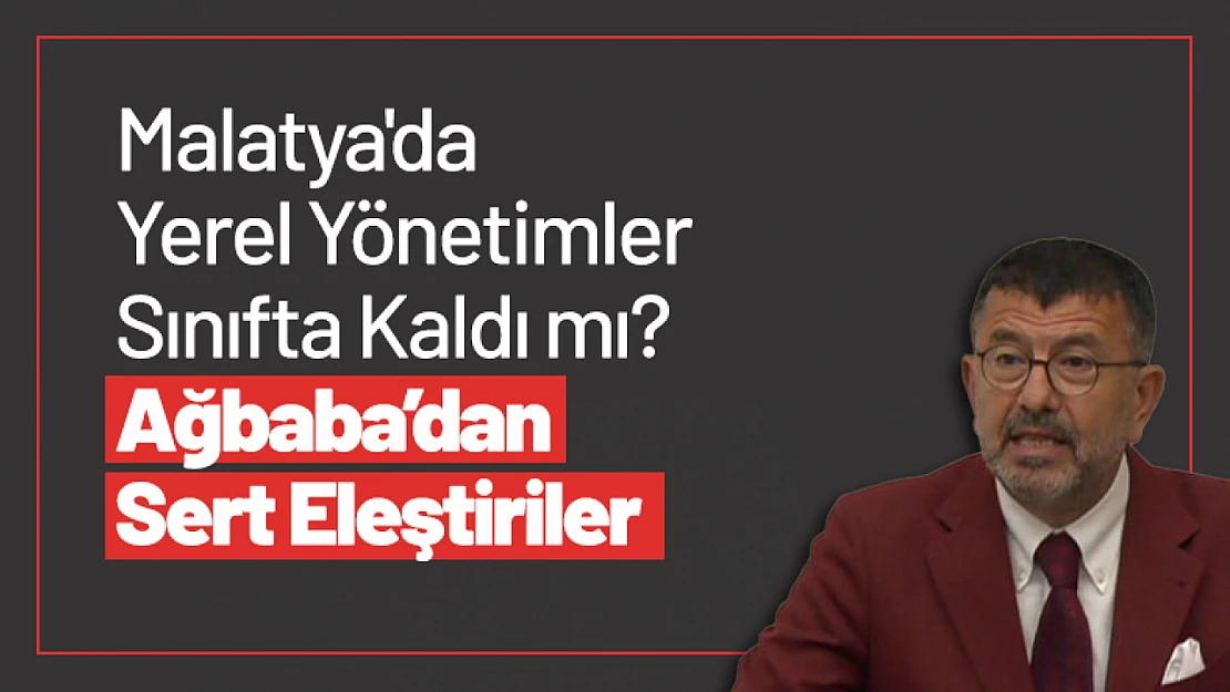 Malatya'da Yerel Yönetimler Sınıfta Kaldı mı? Ağbaba'dan Sert Eleştiriler