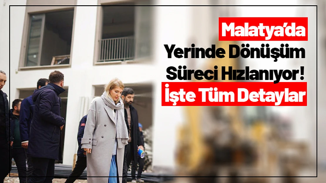 Malatya'da Yerinde Dönüşüm Süreci Hızlanıyor! İşte Tüm Detaylar