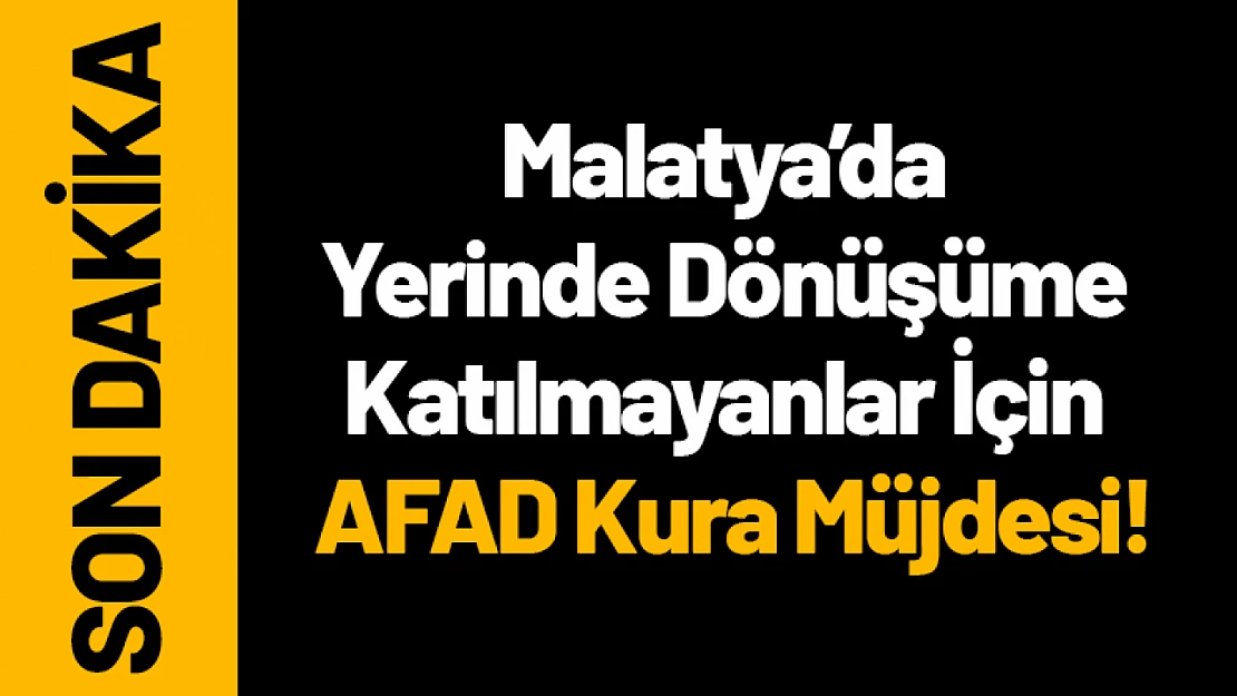Malatya'da Yerinde Dönüşüme Katılmayanlar İçin AFAD Kura Müjdesi!
