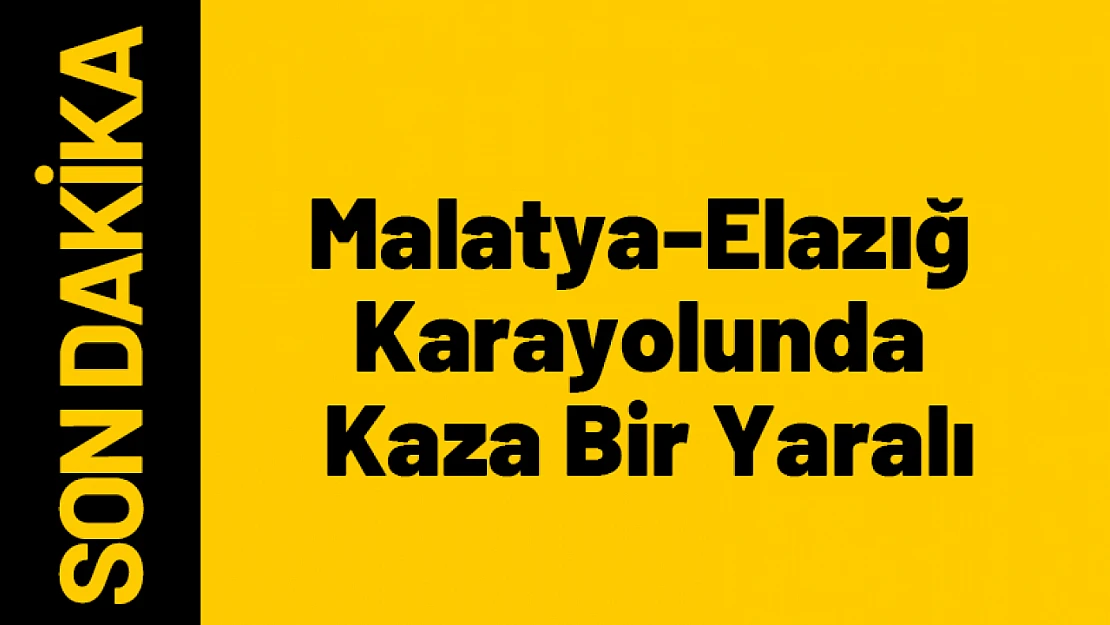 Malatya-Elazığ Karayolunda Kaza 1 Yaralı