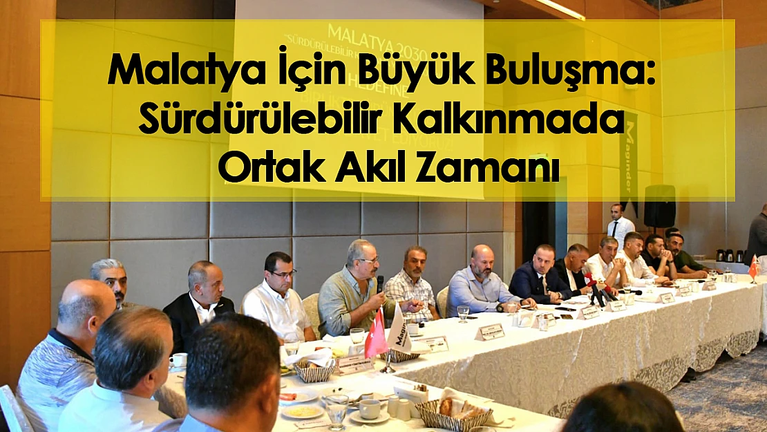 Malatya İçin Büyük Buluşma: Sürdürülebilir Kalkınmada Ortak Akıl Zamanı