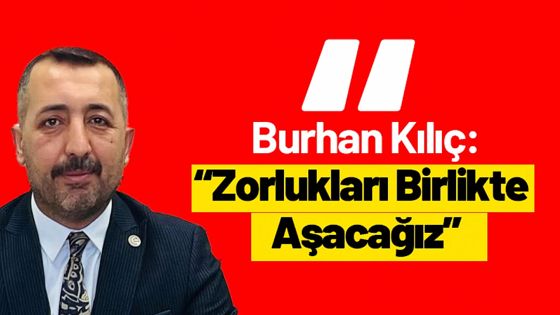 Malatya İl Başkanı Burhan Kılıç: 'Zorlukları Birlikte Aşacağız'