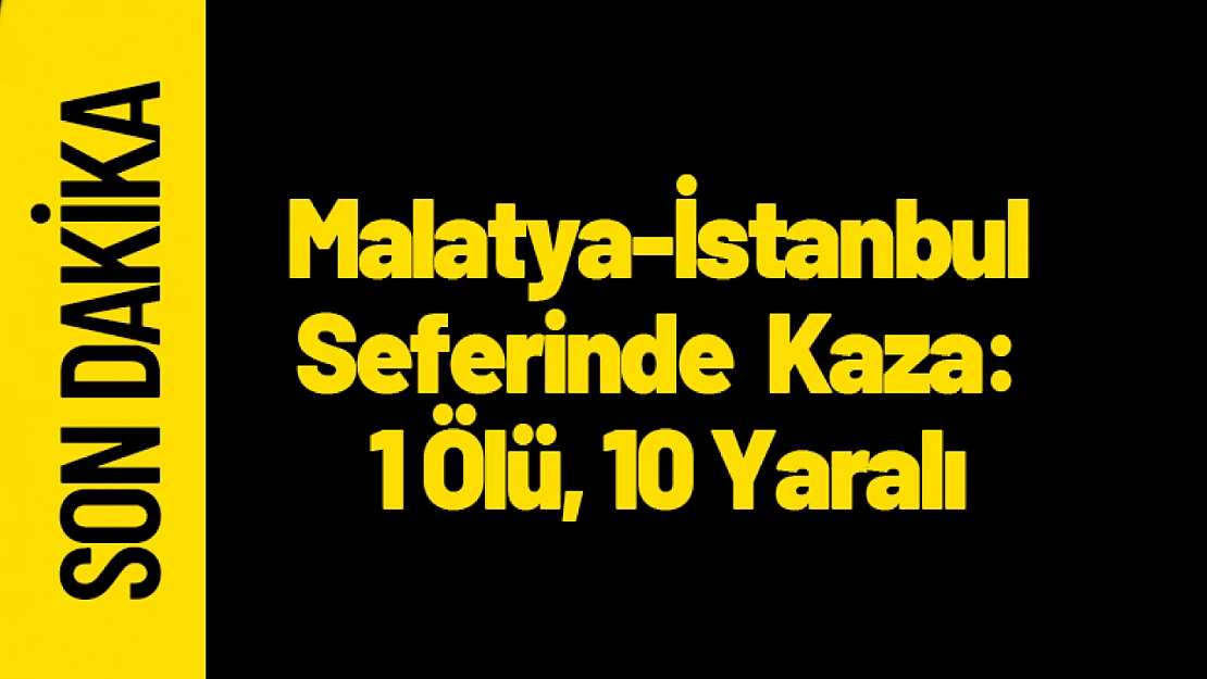 Malatya-İstanbul Seferinde Feci Kaza: 1 Ölü, 10 Yaralı