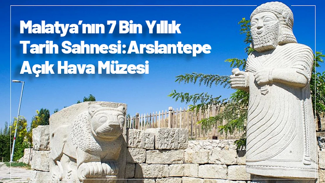 Malatya'nın 7 Bin Yıllık Tarih Sahnesi: Arslantepe Açık Hava Müzesi