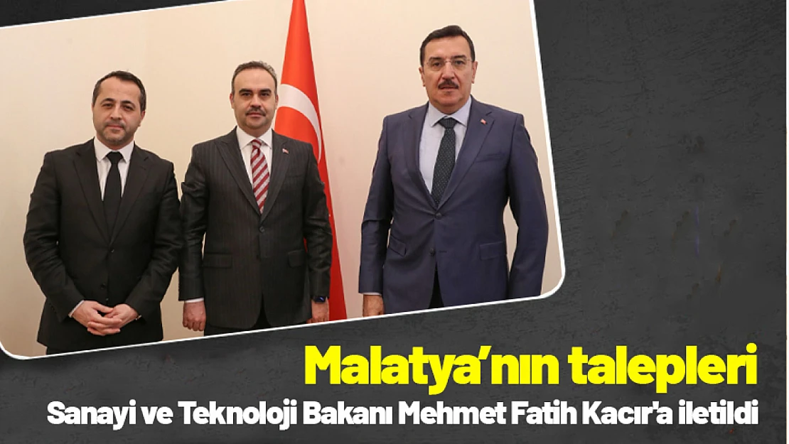 Malatya'nın talepleri Sanayi ve Teknoloji Bakanı Mehmet Fatih Kacır'a iletildi...