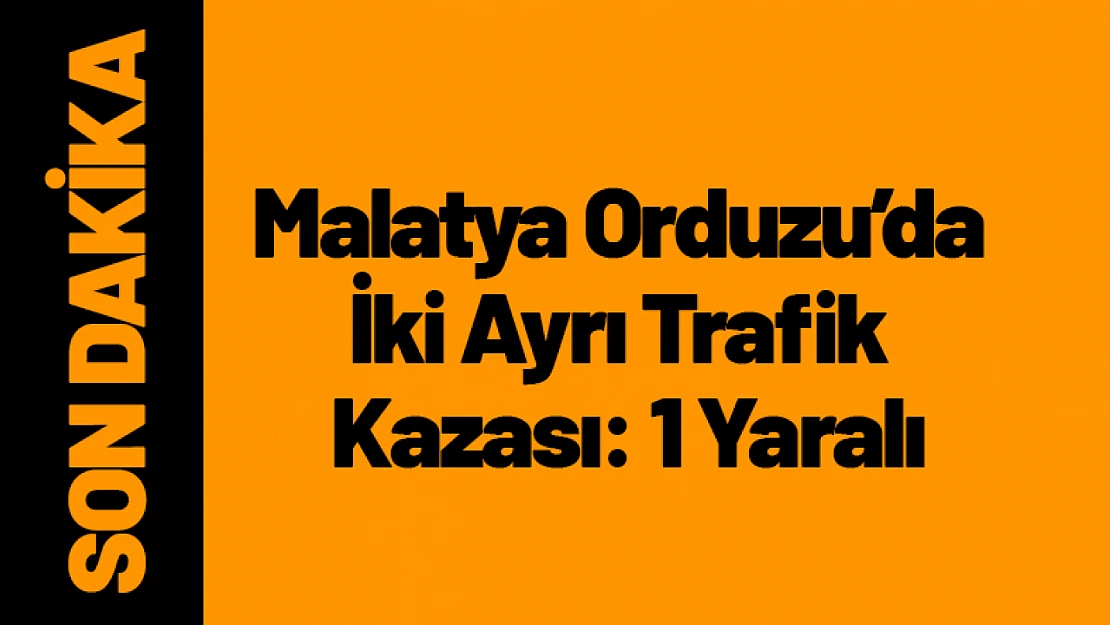 Malatya Orduzu'da İki Ayrı Trafik Kazası: 1 Yaralı