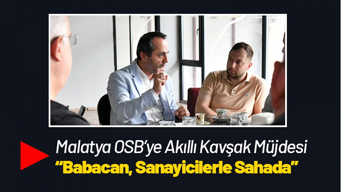 Malatya OSB'ye Akıllı Kavşak Müjdesi: Babacan, Sanayicilerle Sahada
