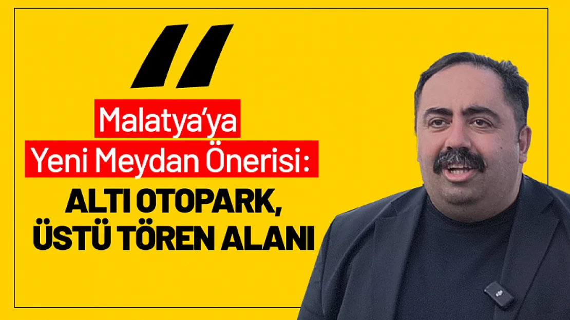 Malatya'ya Yeni Meydan Önerisi: Altı Otopark, Üstü Tören Alanı
