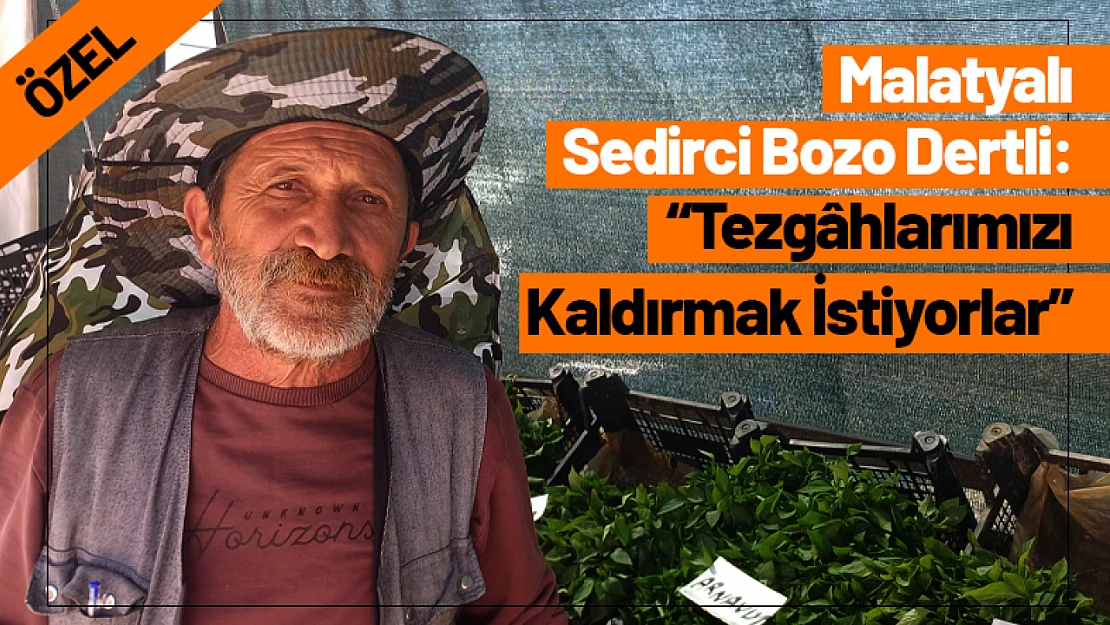 Malatyalı Sedirci Bozo Dertli: 'Tezgâhlarımızı Kaldırmak İstiyorlar'