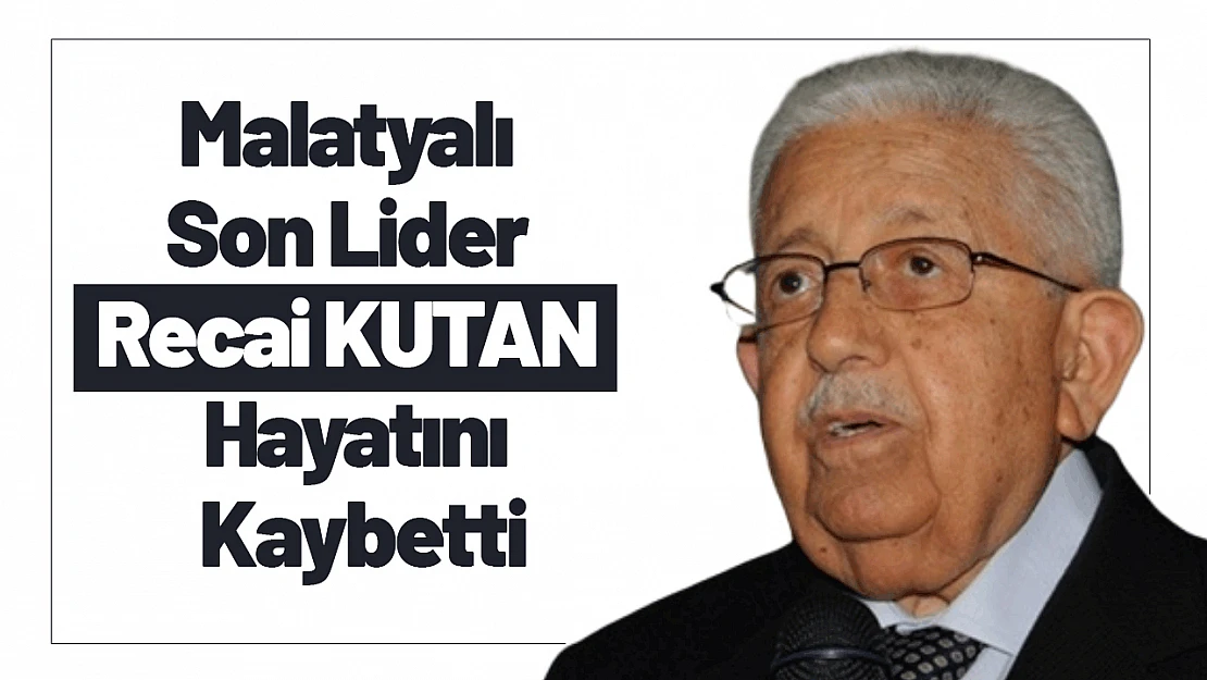 Malatyalı Son Lider Recai KUTAN Hayatını Kaybetti.