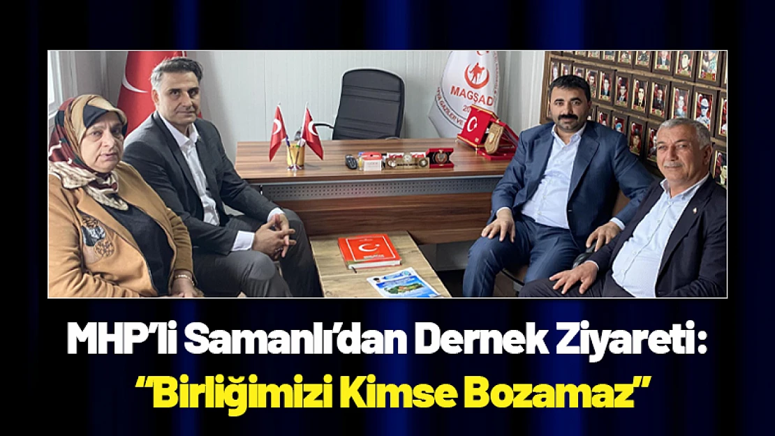 MHP'li Samanlı'dan Dernek Ziyareti: 'Birliğimizi Kimse Bozamaz'