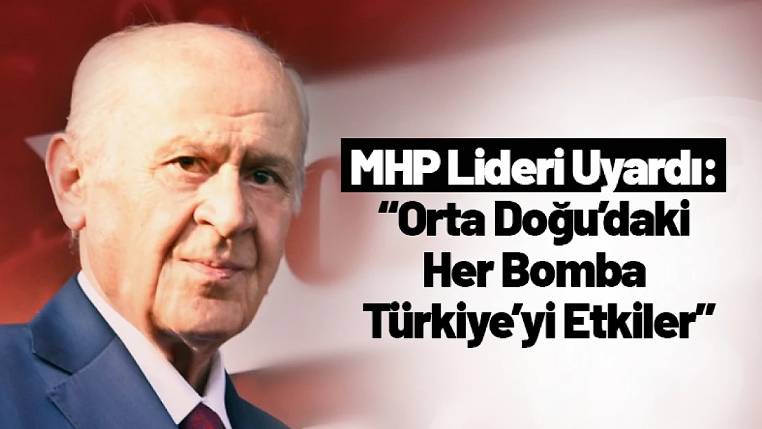 MHP Lideri Uyardı: 'Orta Doğu'daki Her Bomba Türkiye'yi Etkiler'