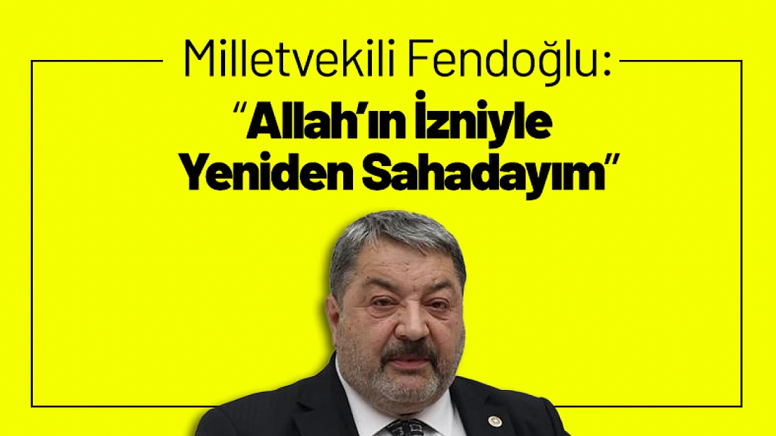 Milletvekili Fendoğlu: 'Allah'ın İzniyle Yeniden Sahadayım'