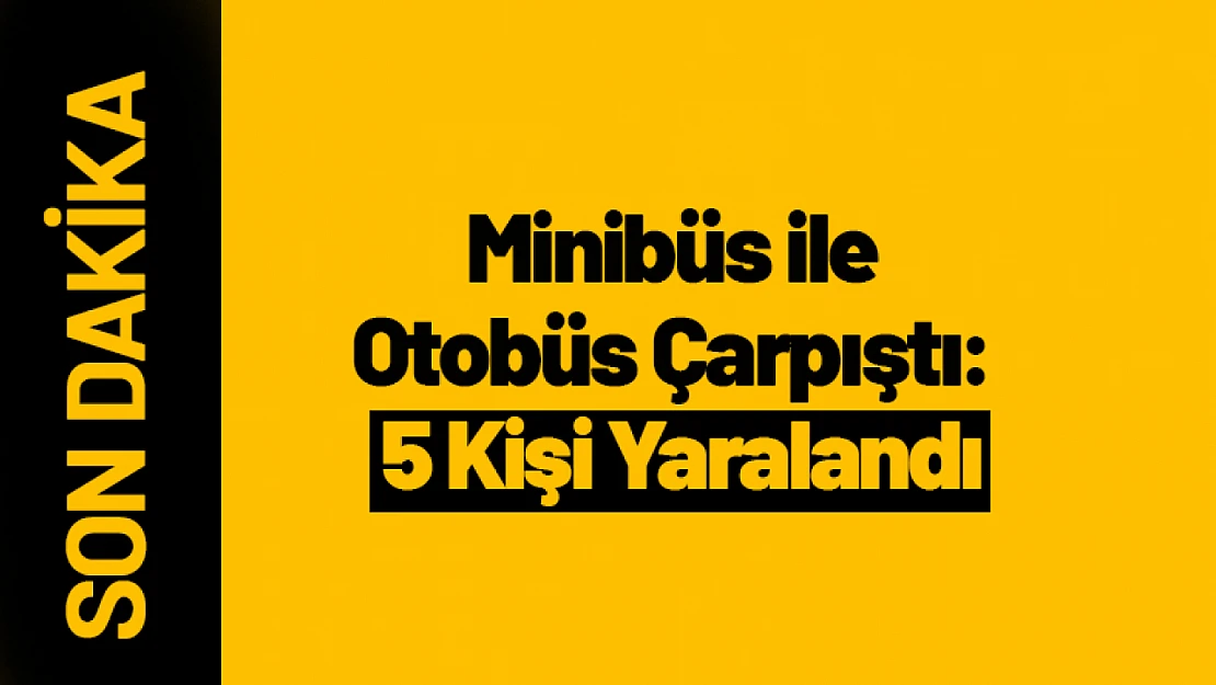 Minibüs ile Otobüs Çarpıştı: 5 Kişi Yaralandı