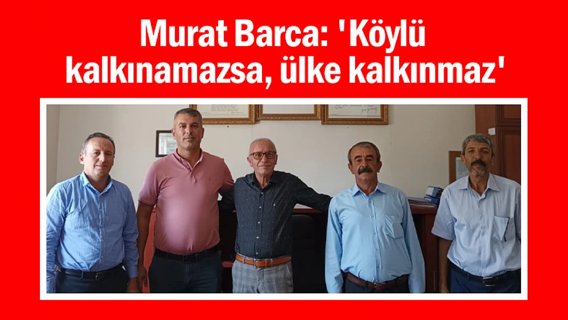 Murat Barca: 'Köylü kalkınamazsa, ülke kalkınmaz'