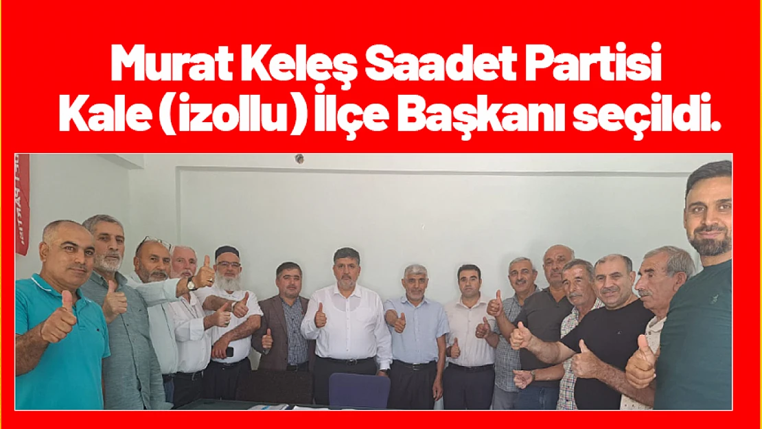Murat Keleş Saadet Partisi Kale (izollu) İlçe Başkanı seçildi.