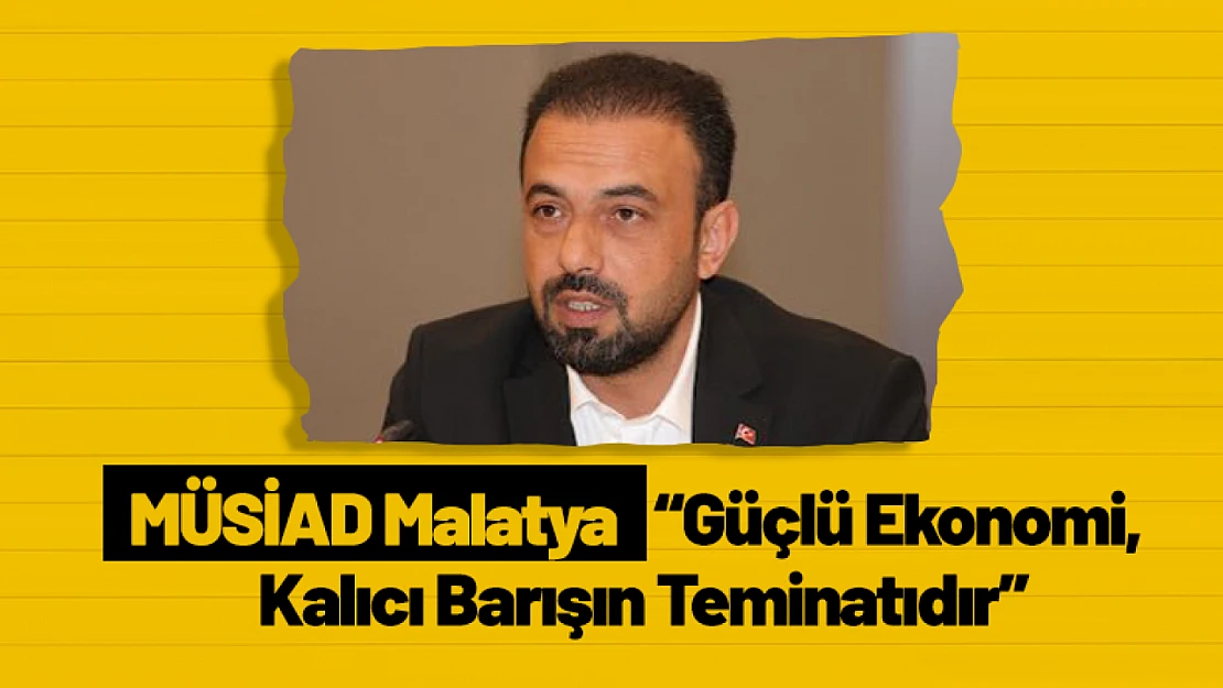 MÜSİAD Malatya: 'Güçlü Ekonomi, Kalıcı Barışın Teminatıdır'