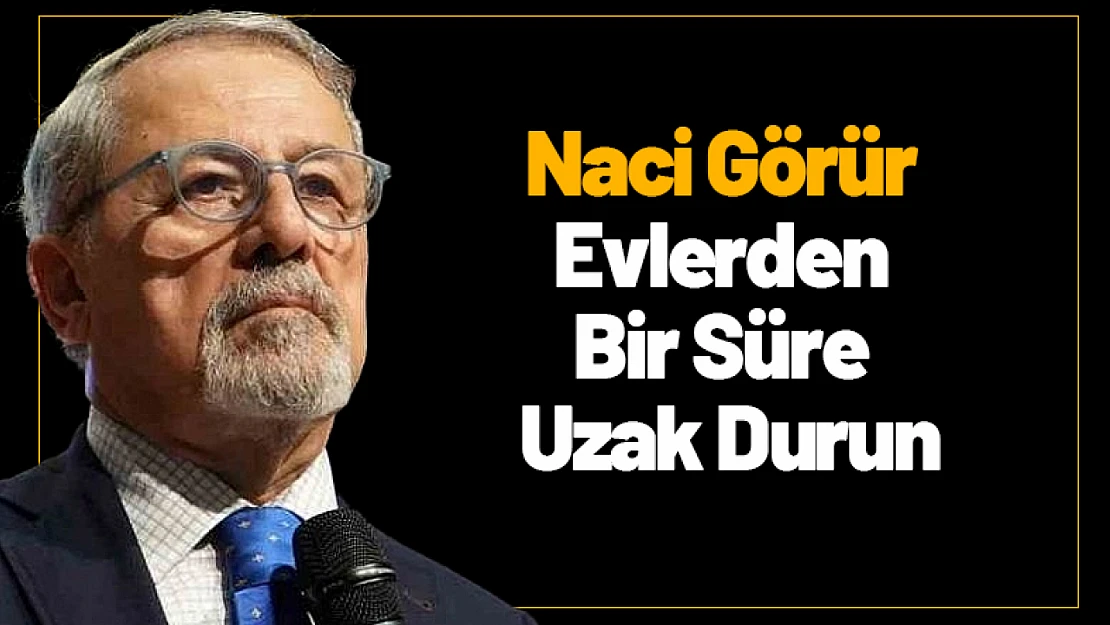 Naci Görür: Evlerden Bir Süre Uzak Durun