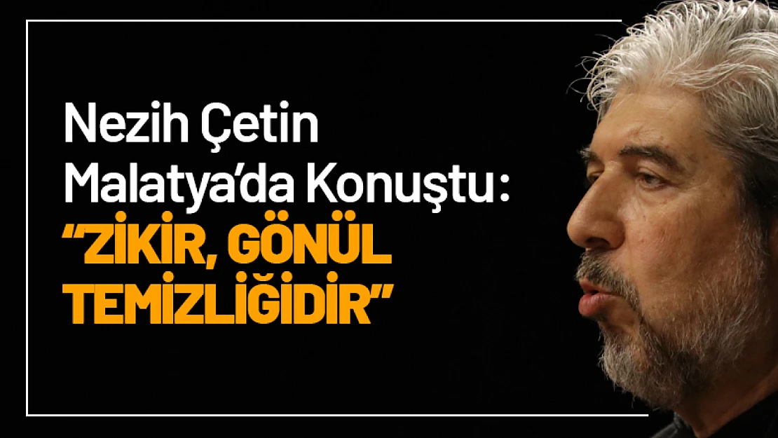 Nezih Çetin Malatya'da Konuştu: Zikir, Gönül Temizliğidir