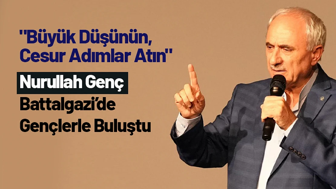 Nurullah Genç, Battalgazi'de Gençlerle Buluştu: 'Büyük Düşünün, Cesur Adımlar Atın'