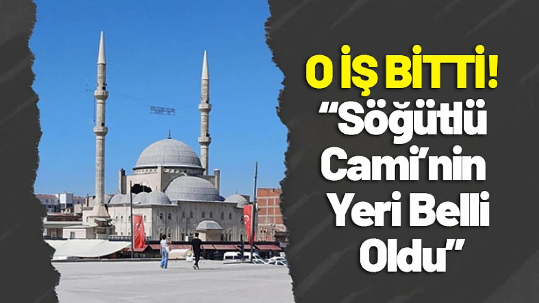 O İş Bitti! Söğütlü Cami'nin Yeri Belli Oldu...