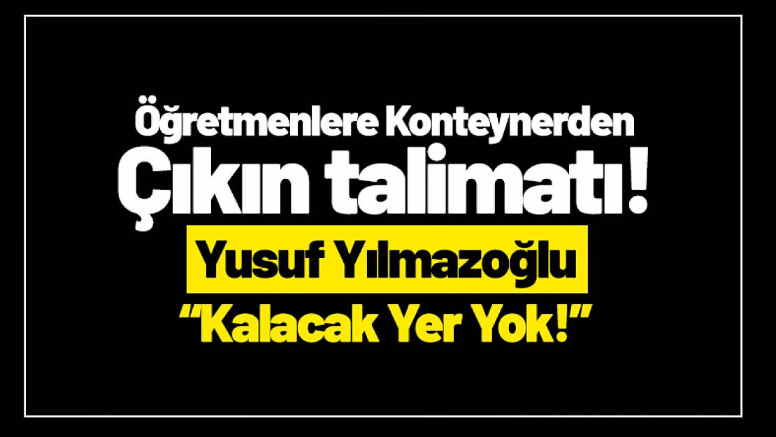 Öğretmenlere Konteynerden Çıkın Talimatı! Yılmazoğlu: 'Kalacak Yer Yok!'