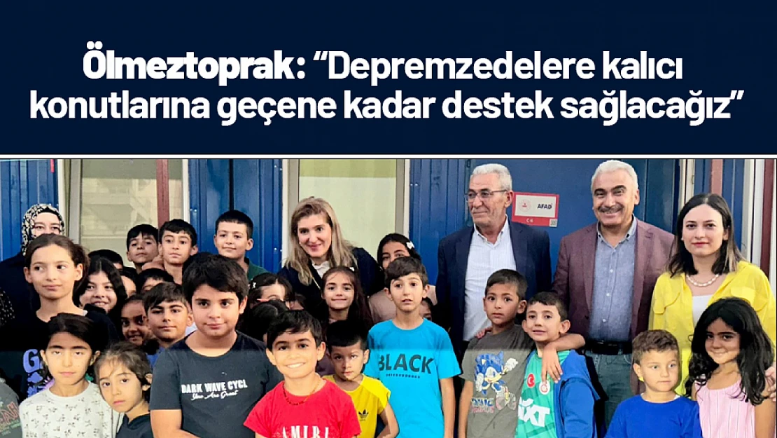 Ölmeztoprak: 'Kalıcı konutlarına geçene kadar destek sağlacağız'