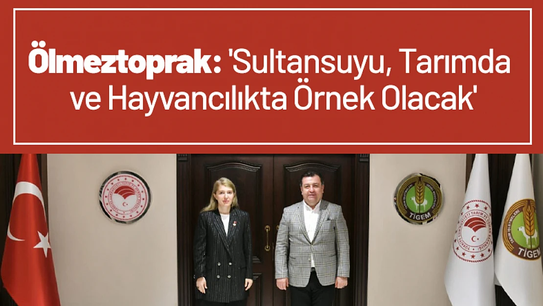 Ölmeztoprak: 'Sultansuyu, Tarımda ve Hayvancılıkta Örnek Olacak'