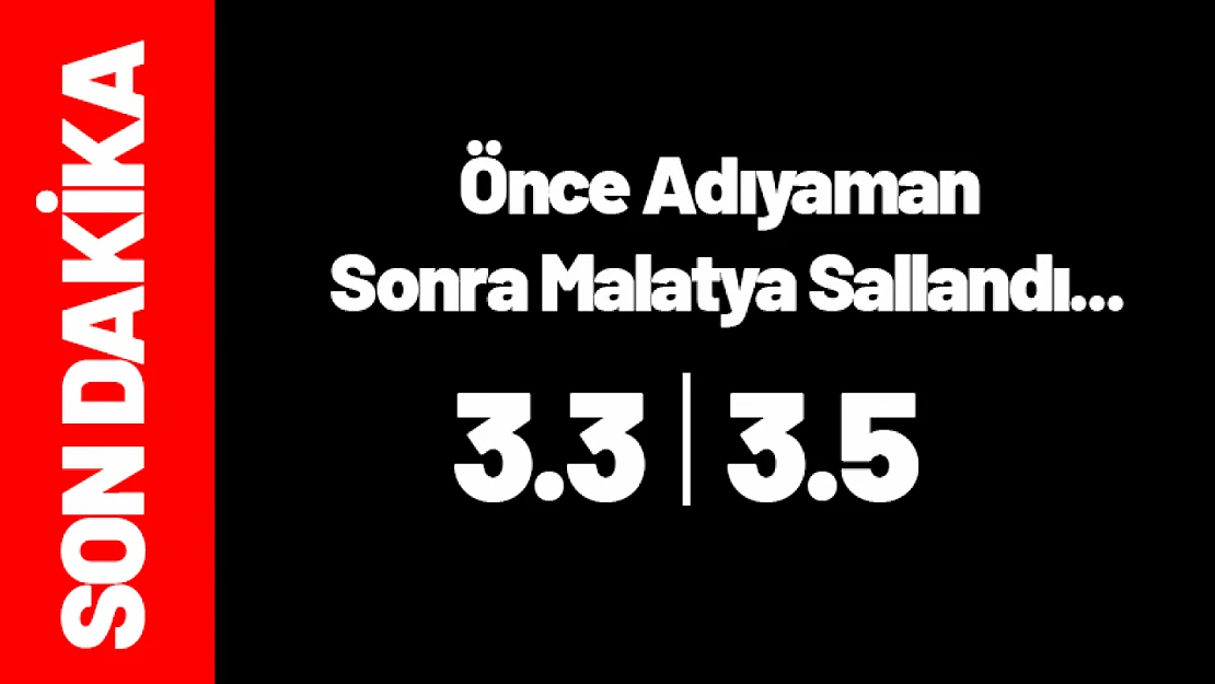 Önce Adıyaman Sonra Malatya Sallandı...