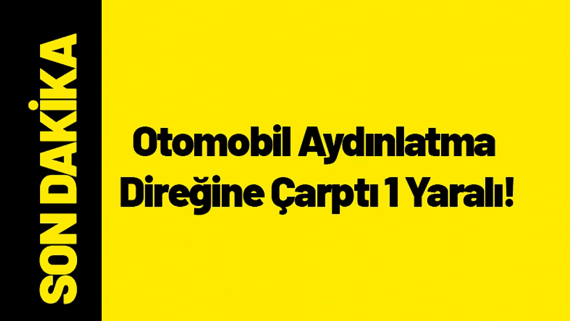 Otomobil Aydınlatma Direğine Çarptı 1 Yaralı!