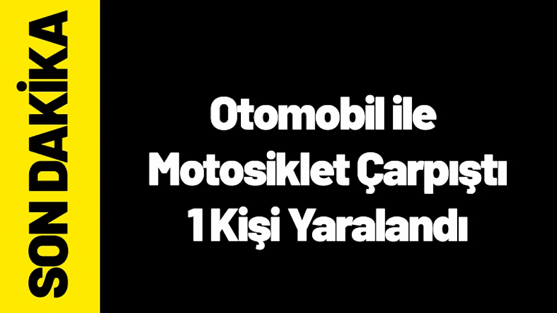Otomobil ile Motosiklet Çarpıştı: 1 Kişi Yaralandı