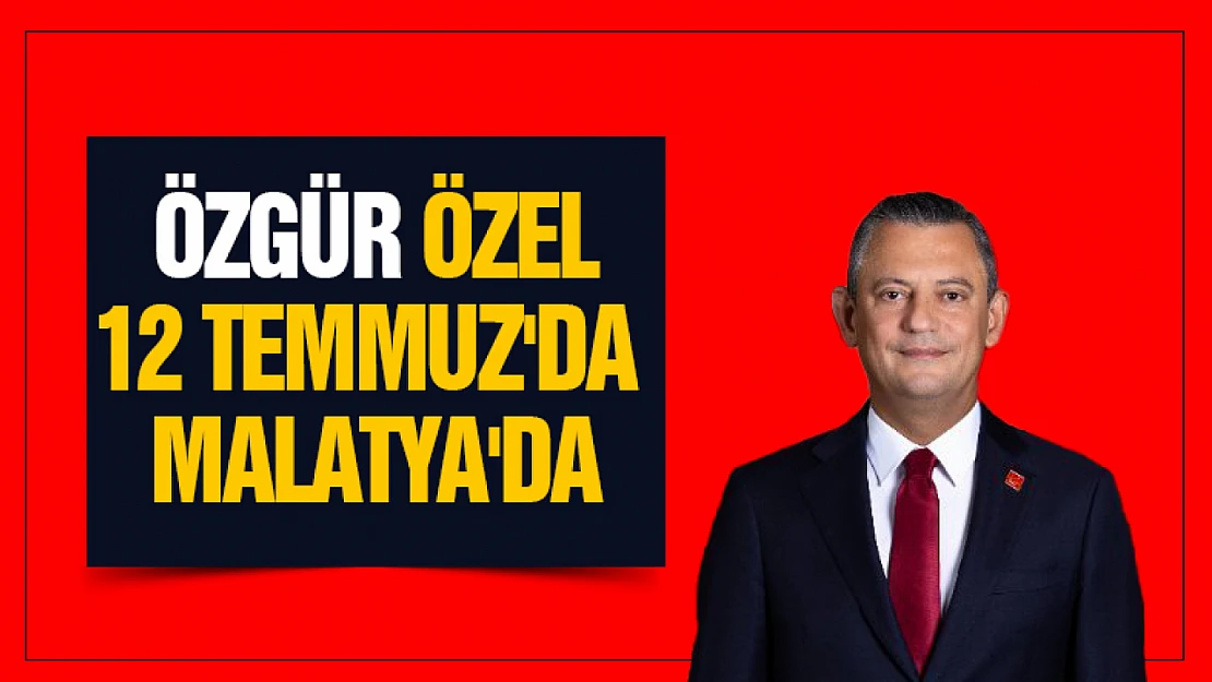Özgür Özel, 12 Temmuz'da Malatya'da