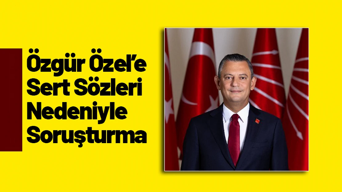 Özgür Özel'e Sert Sözleri Nedeniyle Soruşturma