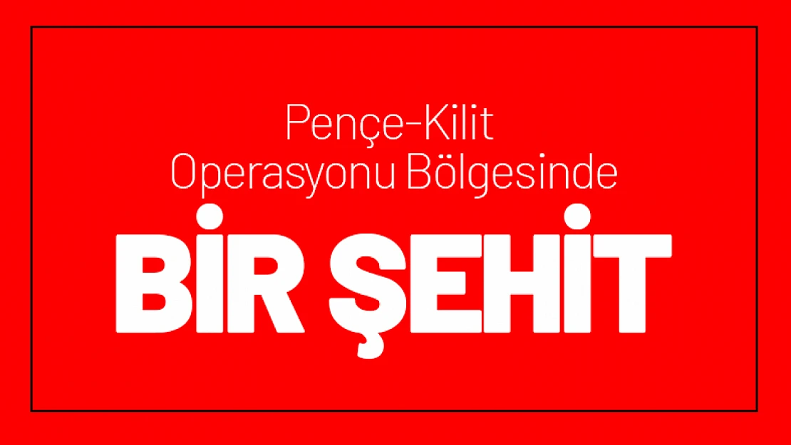 Pençe-Kilit Operasyonu Bölgesinde 'Bir Şehit'