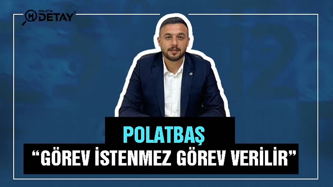 Polatbaş: Görev istenmez Görev verilir...