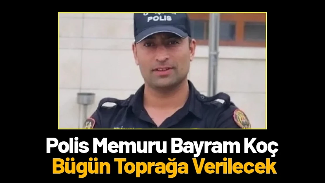 Polis Memuru Bayram Koç Bügün Toprağa Verilecek...