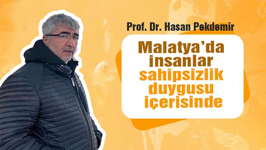 Prof. Dr. Hasan Pekdemir: Malatya'da insanlar sahipsizlik duygusu içerisinde