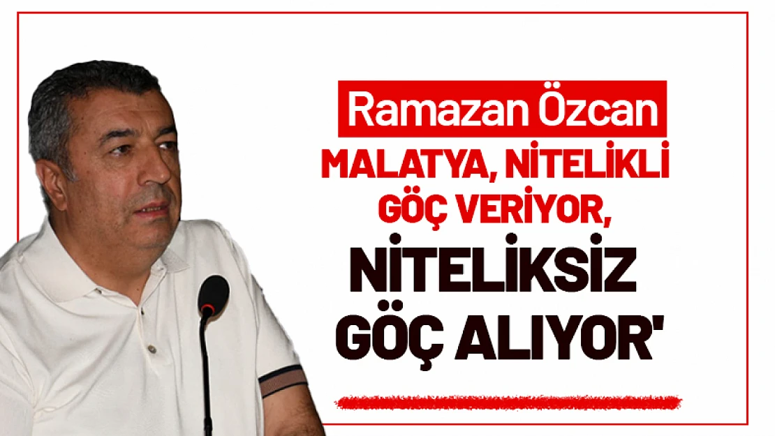 Ramazan Özcan: 'Malatya, Göçle Nitelikli İş Gücünü Kaybediyor'