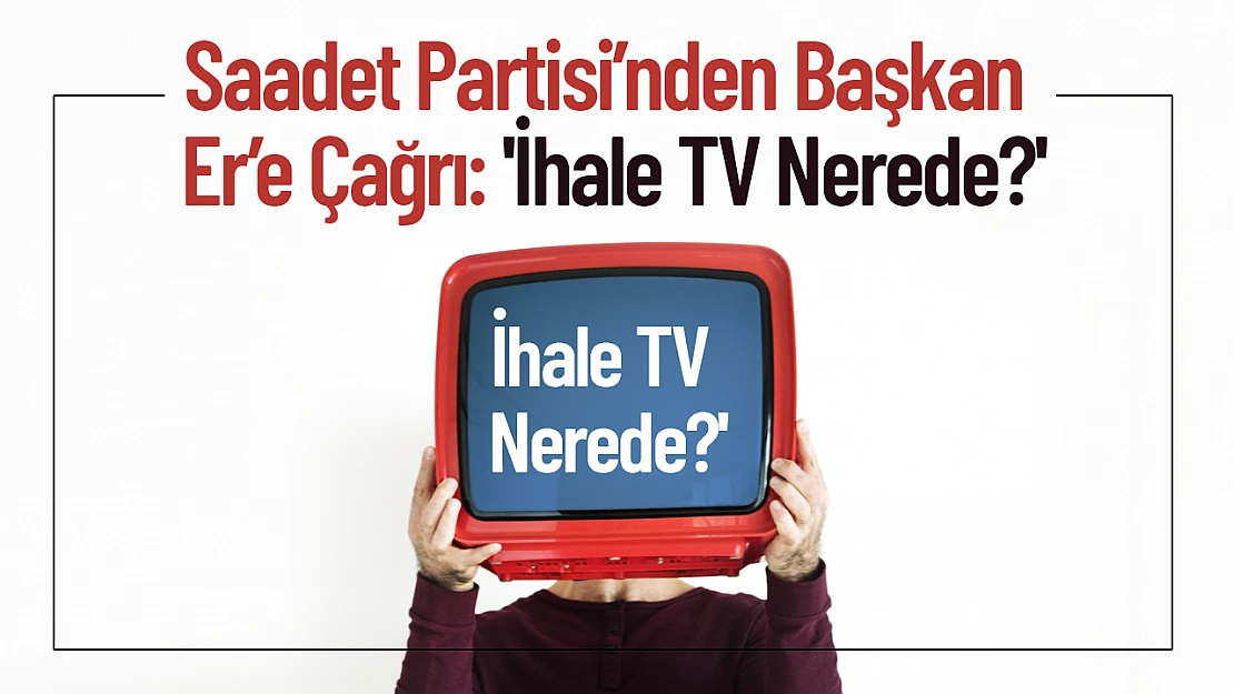 Saadet Partisi'nden Başkan Er'e Çağrı: 'İhale TV Nerede?'